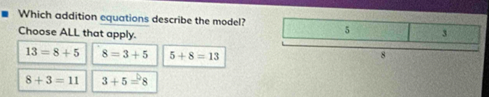 Which addition equations describe the model?
Choose ALL that apply.
13=8+5 8=3+5 5+8=13
8+3=11 3+5=8