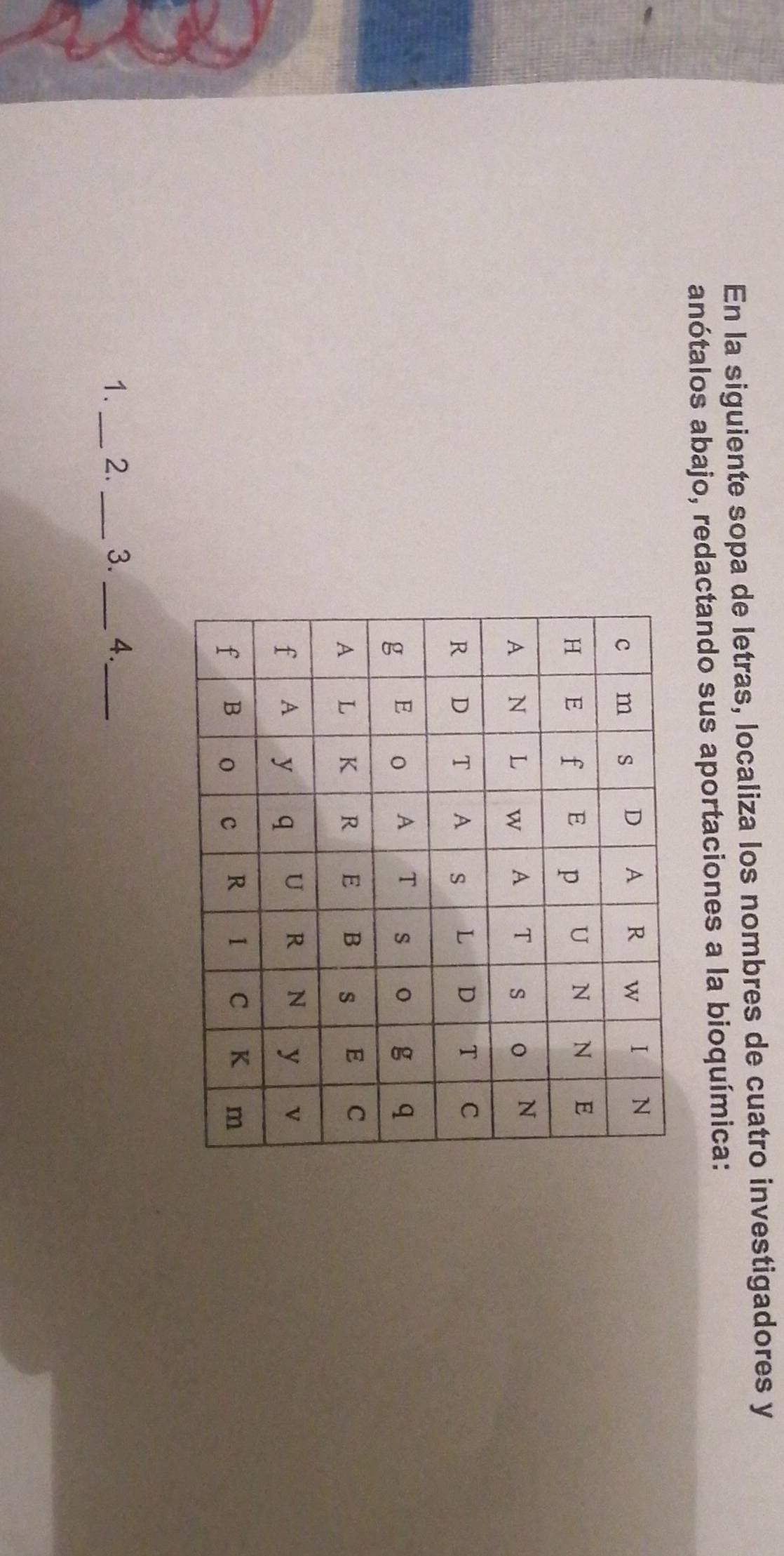 En la siguiente sopa de letras, localiza los nombres de cuatro investigadores y 
anótalos abajo, redactando sus aportaciones a la bioquímica: 
1._ 2._ 3. _4._