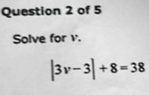 Solve for v.
|3v-3|+8=38