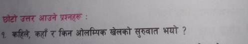 छोटो उत्तर आउने प्रश्नहरू : 
१. कहिले, कहाँ र किन ओलम्पिक खेलको सुरुवात भयो ?