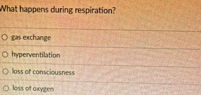 What happens during respiration?
gas exchange
hyperventilation
loss of consciousness
loss of oxygen