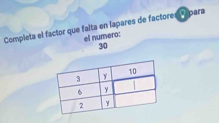 Completa el factor que falta en lapares de factores V para 
el numero:
30