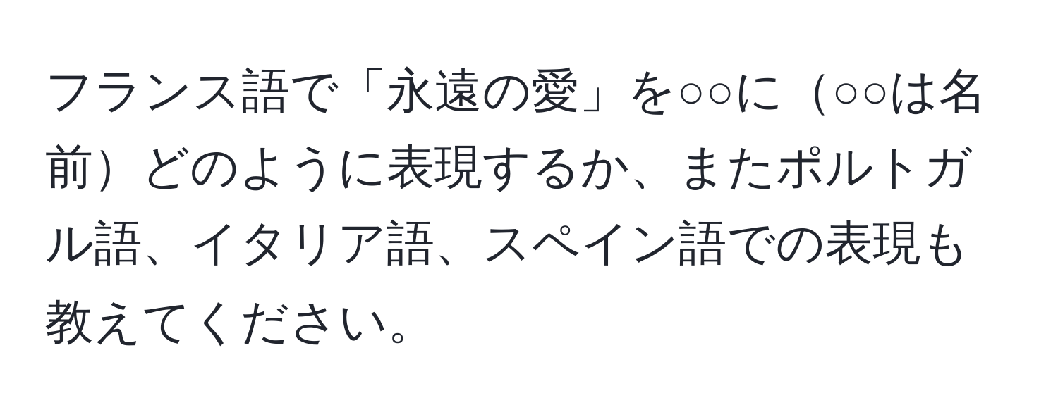 フランス語で「永遠の愛」を○○に○○は名前どのように表現するか、またポルトガル語、イタリア語、スペイン語での表現も教えてください。