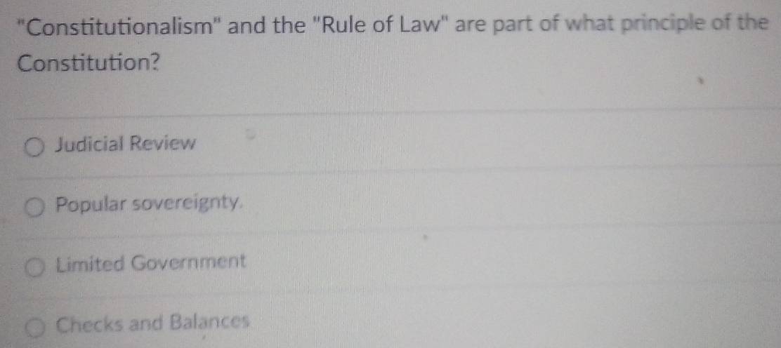 "Constitutionalism" and the "Rule of Law" are part of what principle of the
Constitution?
Judicial Review
Popular sovereignty.
Limited Government
Checks and Balances