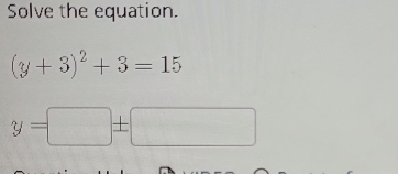 Solve the equation.
(y+3)^2+3=15
y=□ ± □