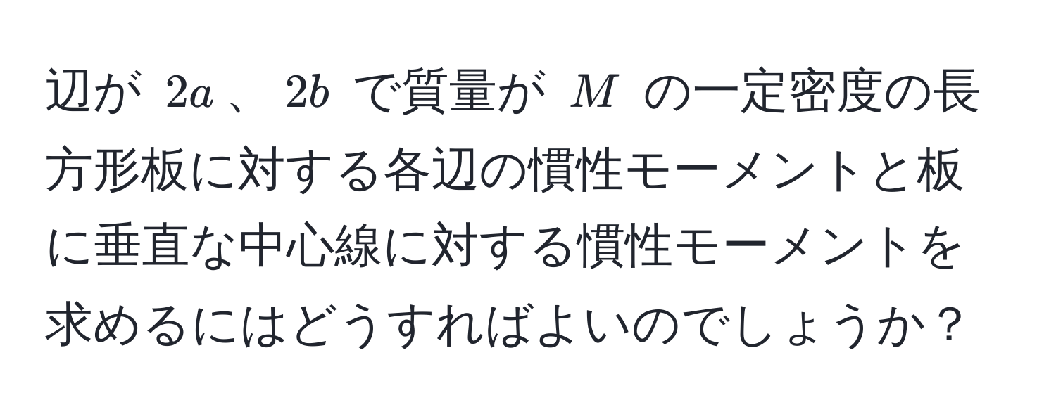 辺が $2a$、$2b$ で質量が $M$ の一定密度の長方形板に対する各辺の慣性モーメントと板に垂直な中心線に対する慣性モーメントを求めるにはどうすればよいのでしょうか？