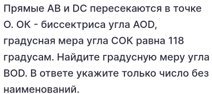 Прямые АВ и рС пересекаются в точке 
O. OK - биссектриса угла АOD, 
градусная мера угла СΟΚ равна 118 
градусам. Найдите градусную меру угла 
BOD. В ответе укажите только число без 
Hаиме нований.