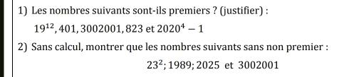 Les nombres suivants sont-ils premiers ? (justifier) :
19^(12) .401.3002001 82 3 et 2020^4-1
2) Sans calcul, montrer que les nombres suivants sans non premier :
23^2; 1989; 2025 et 3002001