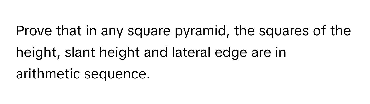 Prove that in any square pyramid, the squares of the height, slant height and lateral edge are in arithmetic sequence.