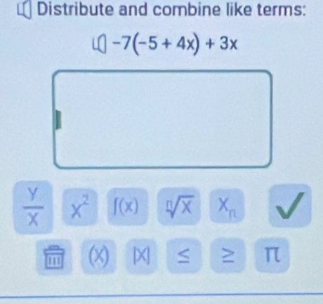 Distribute and combine like terms:
□ -7(-5+4x)+3x
 y/x  x^2 f(x) sqrt[n](x) X_n
n (x) [X > π