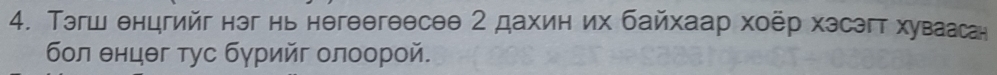 Тэгш енцгийг нэг нь негθθгеесеθ 2 дахин их байхаар хоёр хэсэгт хуваасан 
бοл θнцθг тус бγрийг олоорой.