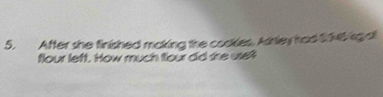 After she finished making the cookles. Asnley had $9v6 kgs
flour left. How much four did she uset