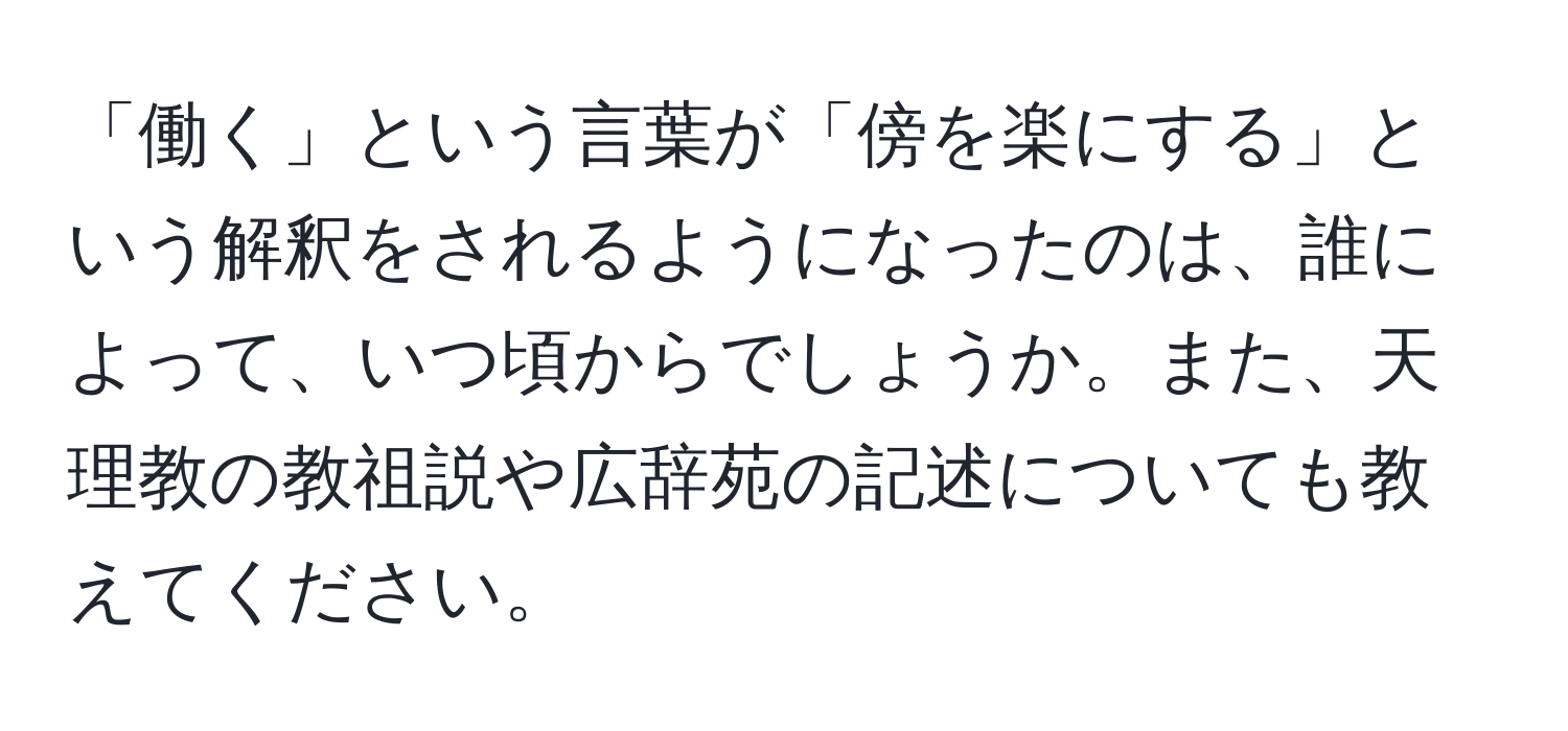 「働く」という言葉が「傍を楽にする」という解釈をされるようになったのは、誰によって、いつ頃からでしょうか。また、天理教の教祖説や広辞苑の記述についても教えてください。