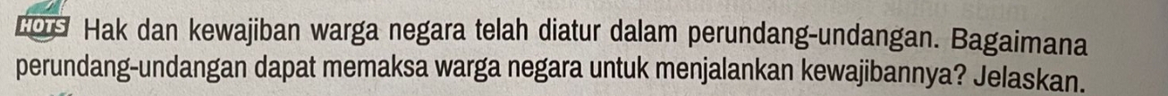 HOTS Hak dan kewajiban warga negara telah diatur dalam perundang-undangan. Bagaimana 
perundang-undangan dapat memaksa warga negara untuk menjalankan kewajibannya? Jelaskan.