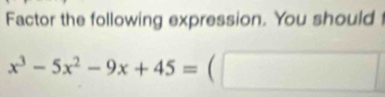 Factor the following expression. You should
x^3-5x^2-9x+45=(□