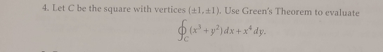 Let C be the square with vertices (± 1,± 1). Use Green's Theorem to evaluate
∈t _C(x^3+y^2)dx+x^4dy.