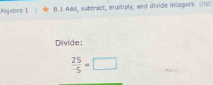 Algebra 1 B.1 Add, subtract, multiply, and divide integers UNC 
Divide:
 25/-5 =□