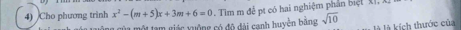 Cho phương trình x^2-(m+5)x+3m+6=0. Tìm m để pt có hai nghiệm phần biệt Xị, X
la một tạm giác yuộng có đô dài canh huyền băng sqrt(10)
là là kích thước của