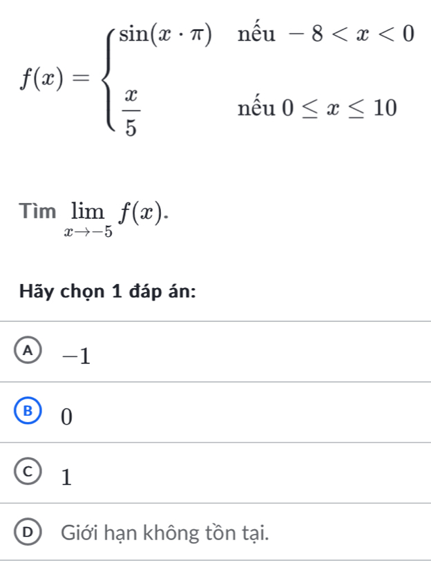 f(x)=beginarrayl sin (x· π )m^(frac )
Timlimlimits _xto -5f(x). 
Hãy chọn 1 đáp án:
A -1
B 0
C 1
D Giới hạn không tồn tại.