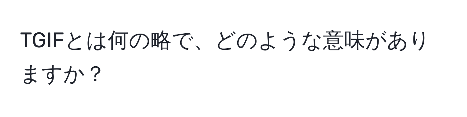 TGIFとは何の略で、どのような意味がありますか？