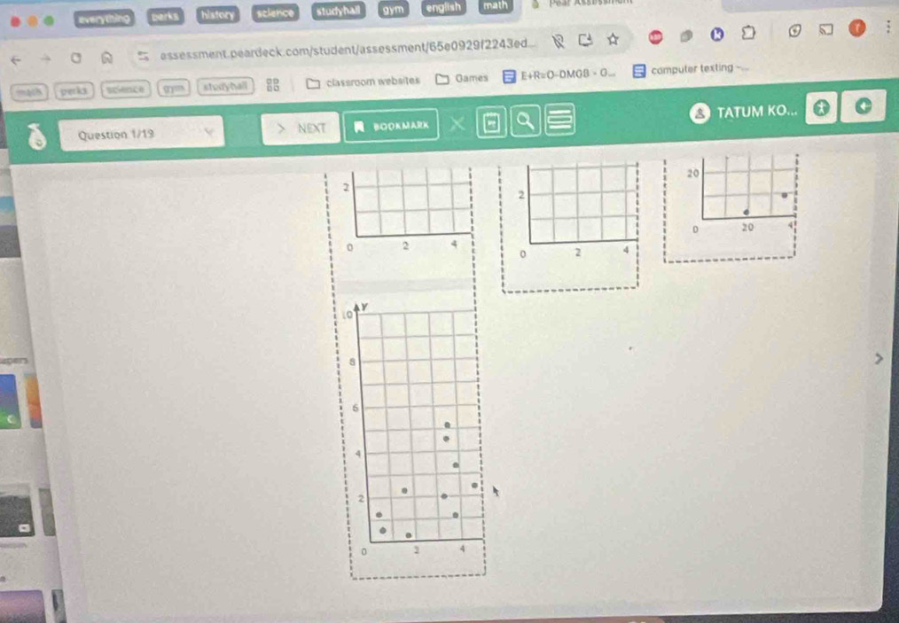 everything berks history science studyhall gym english math 
← a essessment.peardeck.com/student/assessment/65e0929f2243ed. 
mạch perks science stodyhall classroom websites Games E+R=O-DMGB- G... computer texting 
Question 1/19 NEXT BOOKMARK X O TATUM KO...
20
2
2
0 20 4
0 2 4
0 2 4