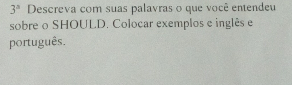 3^a Descreva com suas palavras o que você entendeu 
sobre o SHOULD. Colocar exemplos e inglês e 
português.