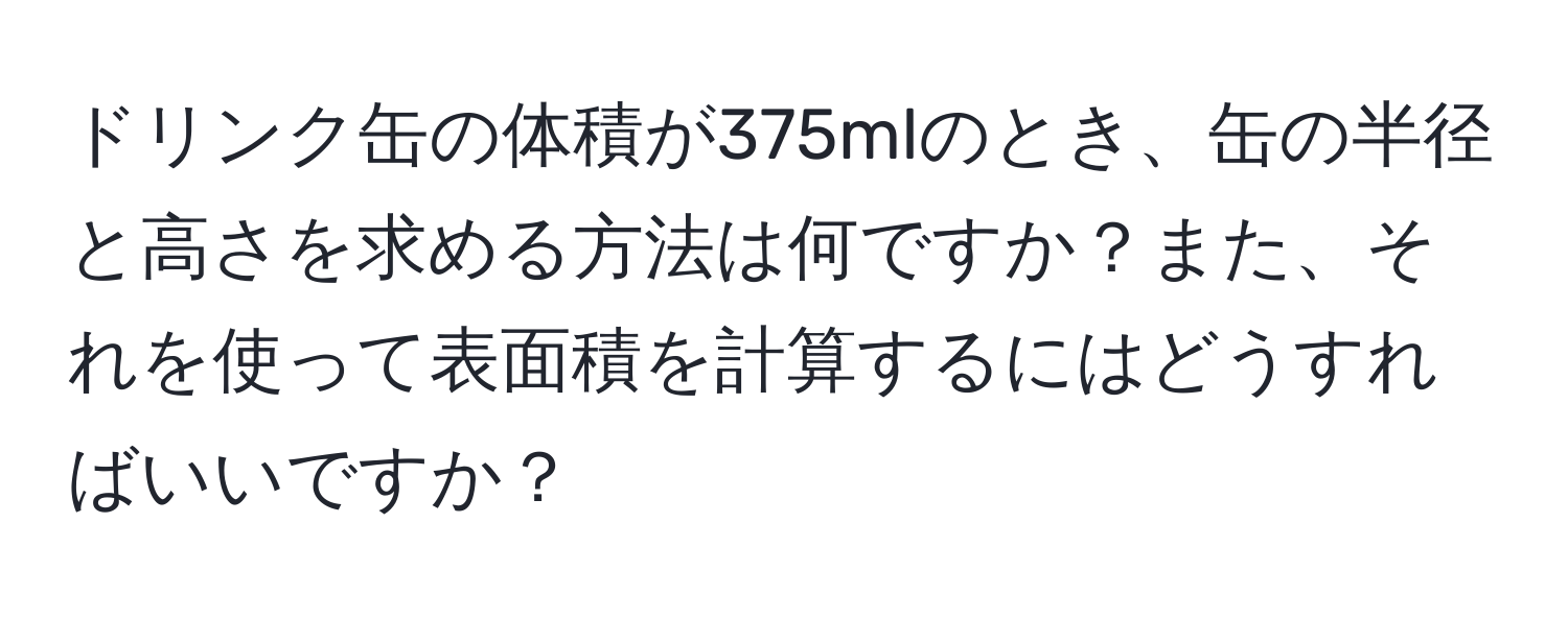 ドリンク缶の体積が375mlのとき、缶の半径と高さを求める方法は何ですか？また、それを使って表面積を計算するにはどうすればいいですか？