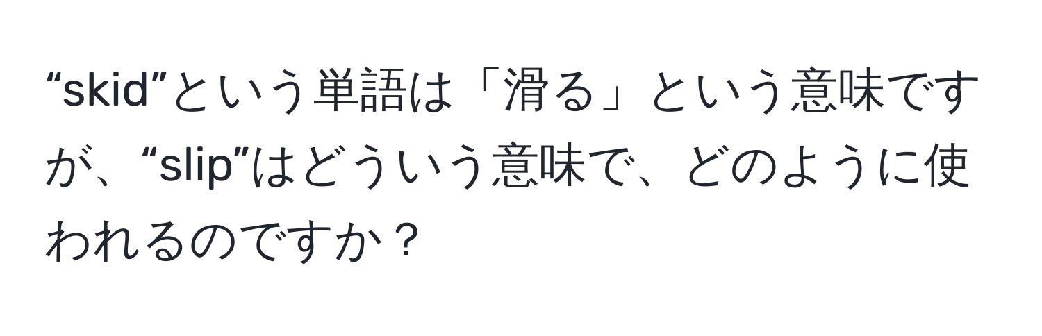 “skid”という単語は「滑る」という意味ですが、“slip”はどういう意味で、どのように使われるのですか？