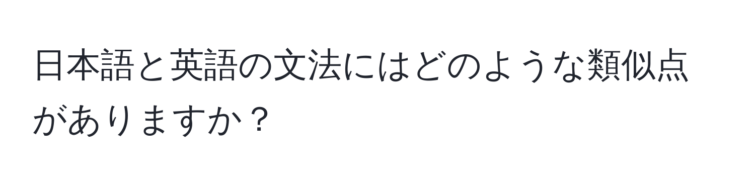 日本語と英語の文法にはどのような類似点がありますか？