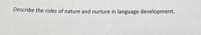 Describe the roles of nature and nurture in language development.