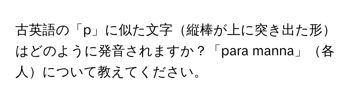 古英語の「p」に似た文字縦棒が上に突き出た形はどのように発音されますか？「para manna」各人について教えてください。