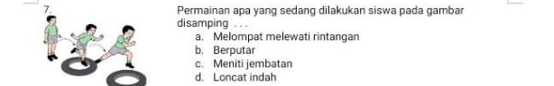 Permainan apa yang sedang dilakukan siswa pada gambar
disamping . . .
a, Melompat melewati rintangan
b. Berputar
c. Meniti jembatan
d. Loncat indah