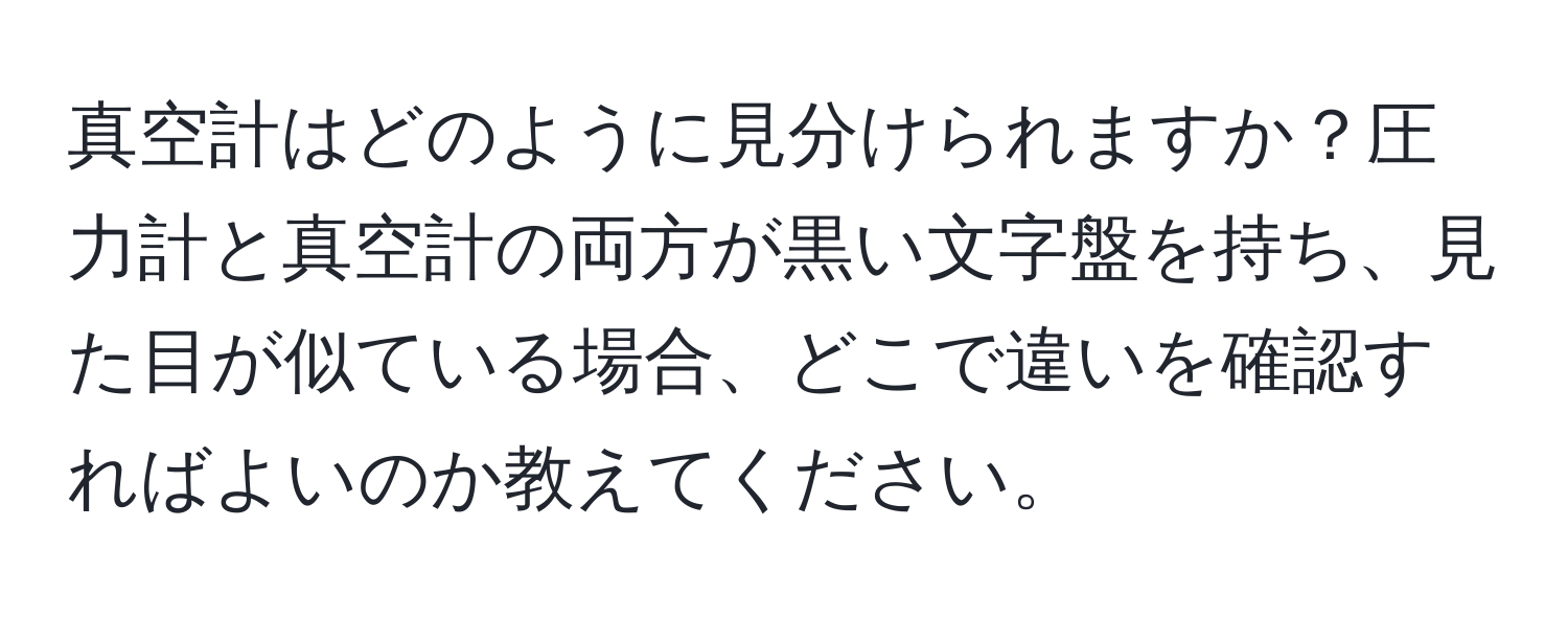 真空計はどのように見分けられますか？圧力計と真空計の両方が黒い文字盤を持ち、見た目が似ている場合、どこで違いを確認すればよいのか教えてください。