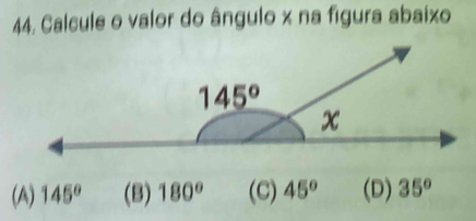 Calcule o valor do ângulo x na figura abaixo
(A) 145° (B) 180° (C) 45° (D) 35°