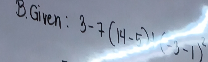 Given: 3-7(14-5)1(-3-1)^2