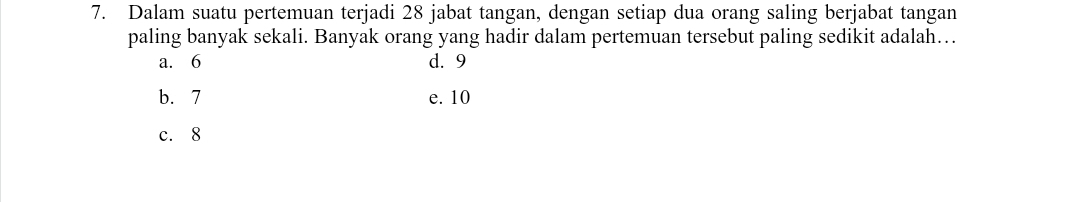 Dalam suatu pertemuan terjadi 28 jabat tangan, dengan setiap dua orang saling berjabat tangan
paling banyak sekali. Banyak orang yang hadir dalam pertemuan tersebut paling sedikit adalah…
a. 6 d. 9
b. 7 e. 10
c. 8