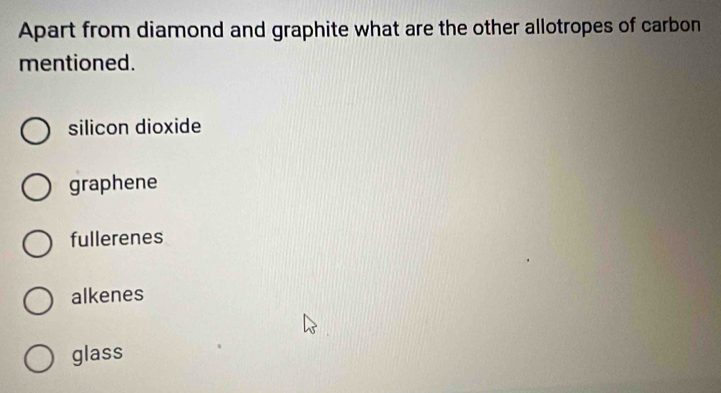 Apart from diamond and graphite what are the other allotropes of carbon
mentioned.
silicon dioxide
graphene
fullerenes
alkenes
glass