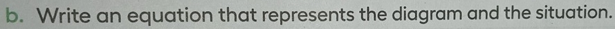 Write an equation that represents the diagram and the situation.