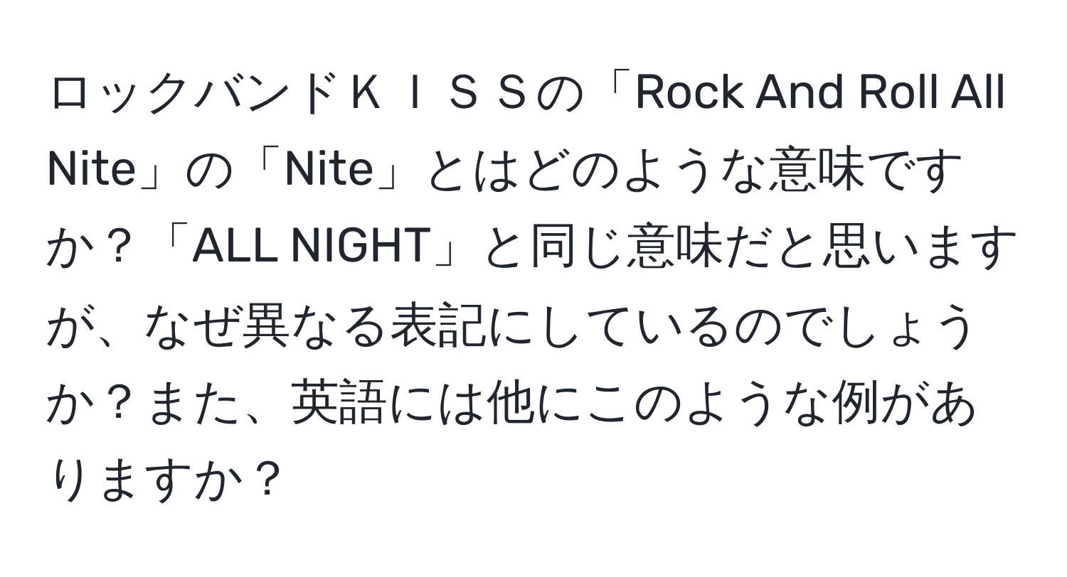 ロックバンドＫＩＳＳの「Rock And Roll All Nite」の「Nite」とはどのような意味ですか？「ALL NIGHT」と同じ意味だと思いますが、なぜ異なる表記にしているのでしょうか？また、英語には他にこのような例がありますか？