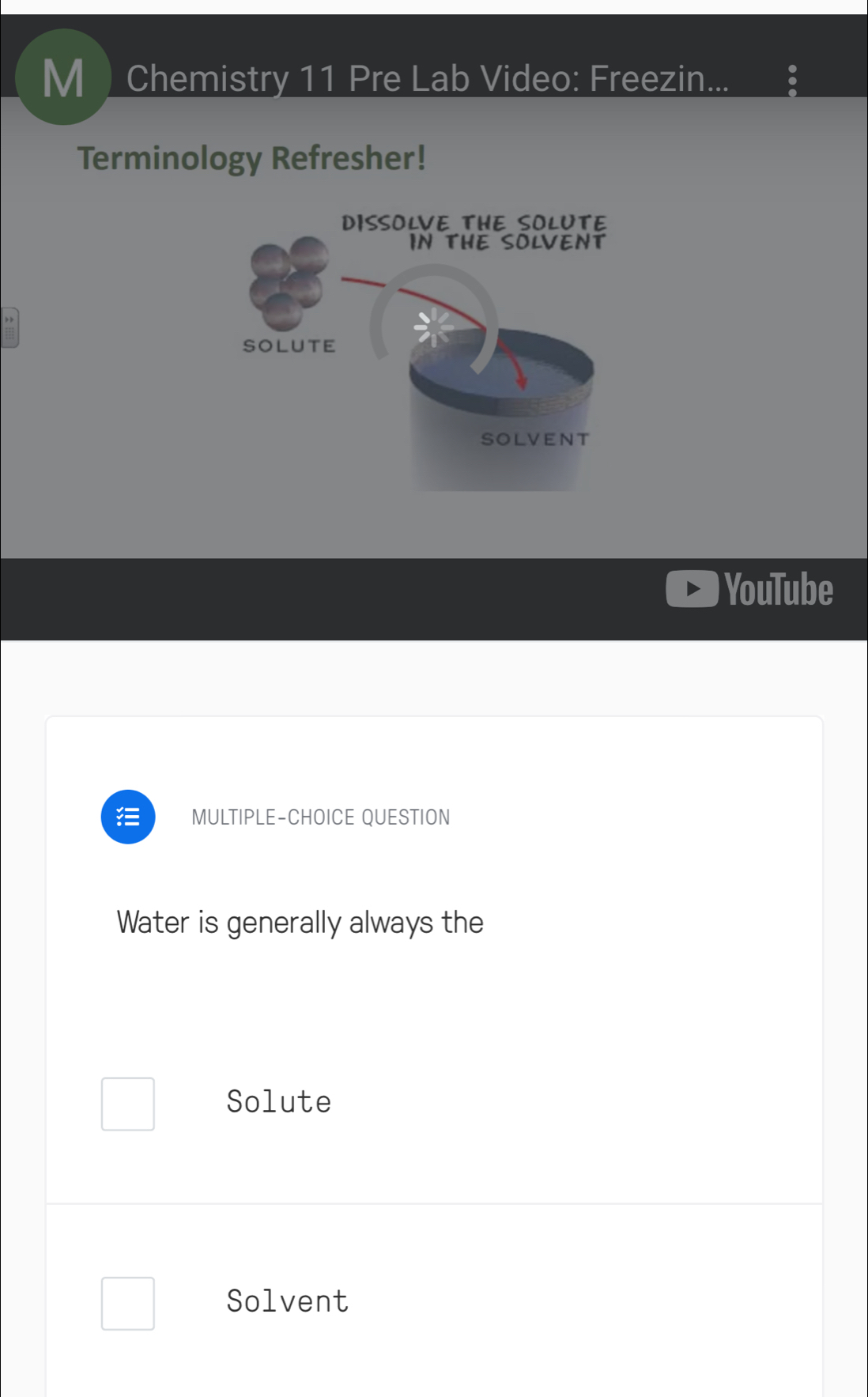 Chemistry 11 Pre Lab Video: Freezin... 
Terminology Refresher! 
YouTube 
MULTIPLE-CHOICE QUESTION 
Water is generally always the 
Solute 
Solvent