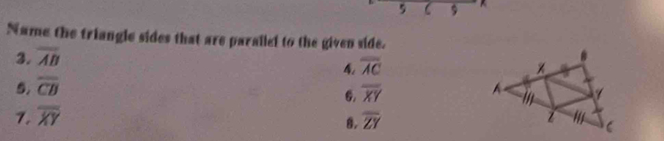 5 C 9 
Name the triangle sides that are paralled to the given side. 
3. overline AB
4 
5. overline CB overline AC
6. overline XY
7. overline XY overline ZY
8.