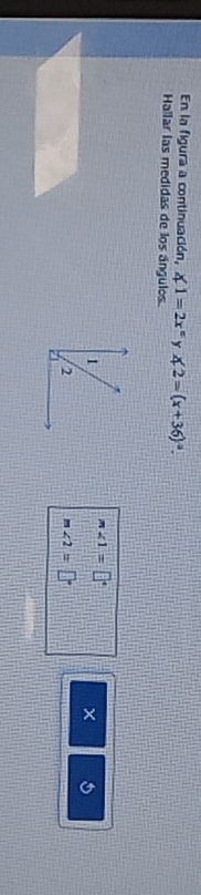 En la figura a continuación, ∠ 1=2x° y ∠ 2=(x+36)^circ . 
Hallar las medidas de los ángulos. 
1
m∠ 1=□°
× 
2
m∠ 2=□°