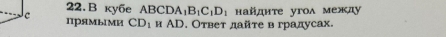 ky6e ABC DA_1B_1C_1D_1 : найдητе угоλ между 
c прямыми CD_1 и AD. Ответ дайτе в градусах.