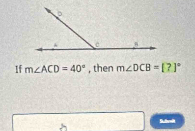 If m∠ ACD=40° , then m∠ DCB=[?]^circ 
Subvit