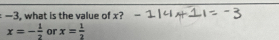 -3 , what is the value of x?
x=- 1/2  or x= 1/2 