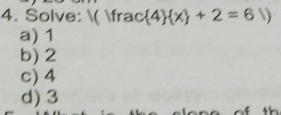 Solve: ( frac  4  x +2=6 )
a) 1
b) 2
c) 4
d) 3