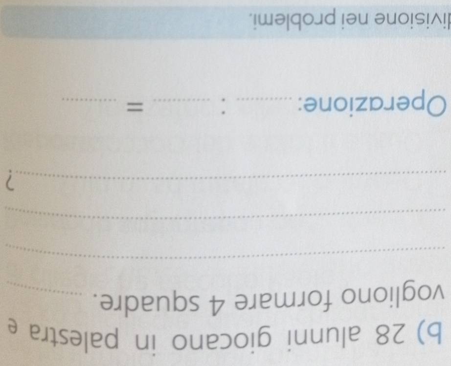 alunni giocano in palestra e 
vogliono formare 4 squadre._ 
_ 
_ 
_7 
Operazione: _: _=_ 
divisione nei problemi.
