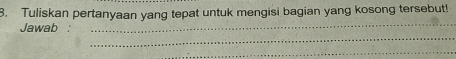 Tuliskan pertanyaan yang tepat untuk mengisi bagian yang kosong tersebut! 
_ 
Jawab 
_ 
_