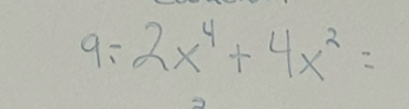 9: 2x^4+4x^2=