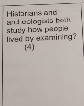 Historians and 
archeologists both 
study how people 
lived by examining? 
(4)